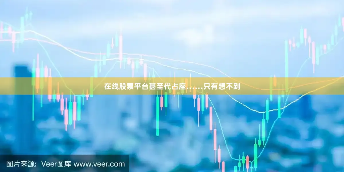 在线股票平台甚至代占座……只有想不到