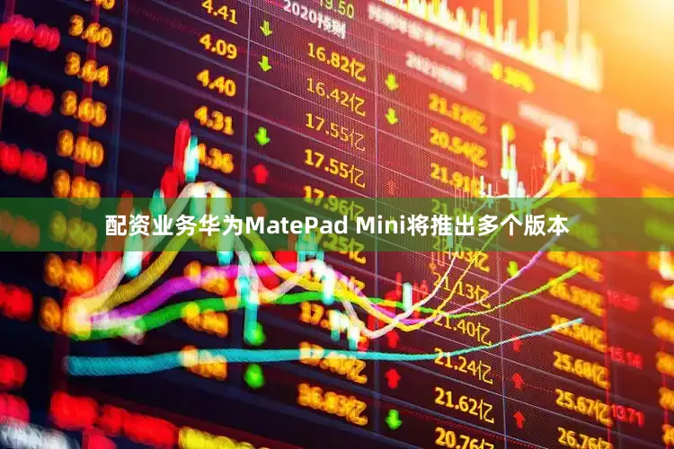 配资业务华为MatePad Mini将推出多个版本