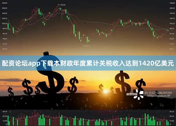 配资论坛app下载本财政年度累计关税收入达到1420亿美元