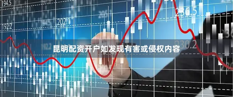 昆明配资开户如发现有害或侵权内容