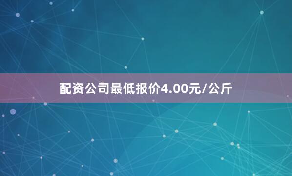 配资公司最低报价4.00元/公斤