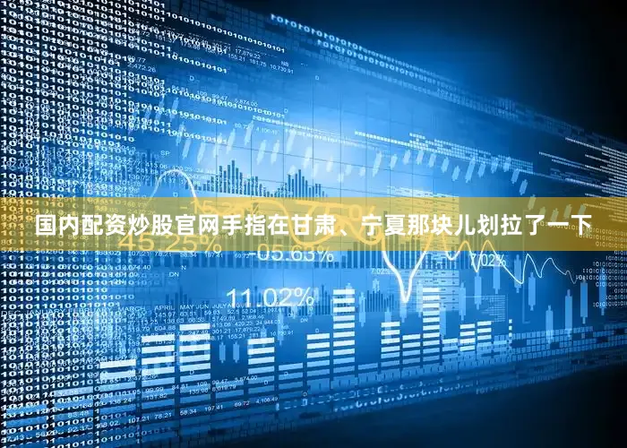 国内配资炒股官网手指在甘肃、宁夏那块儿划拉了一下