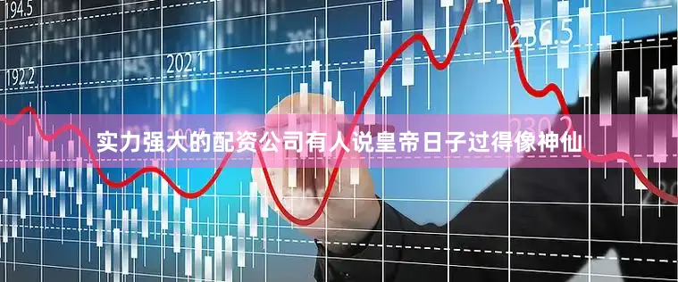 实力强大的配资公司有人说皇帝日子过得像神仙