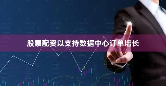 股票配资以支持数据中心订单增长